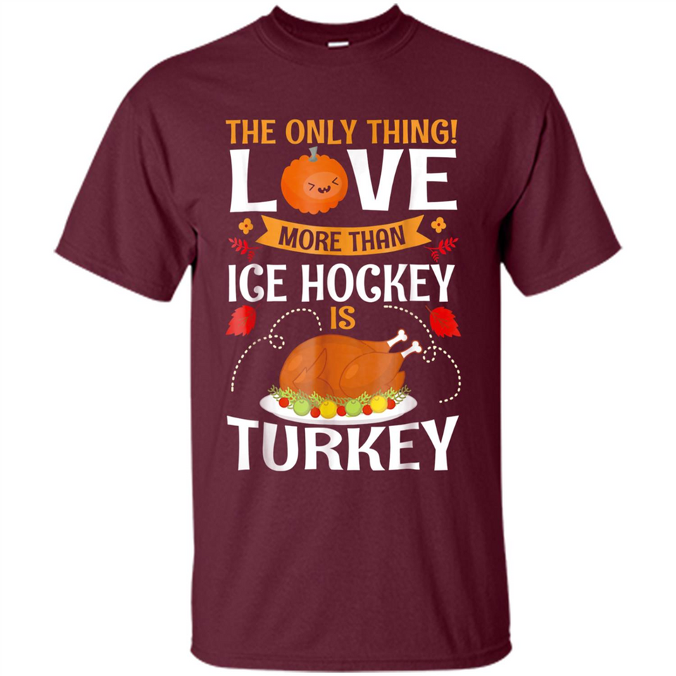 The Only Thing I Love More Than Ice Hockey Is Turkey - Shirt