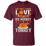 The Only Thing I Love More Than Ice Hockey Is Turkey - Shirt