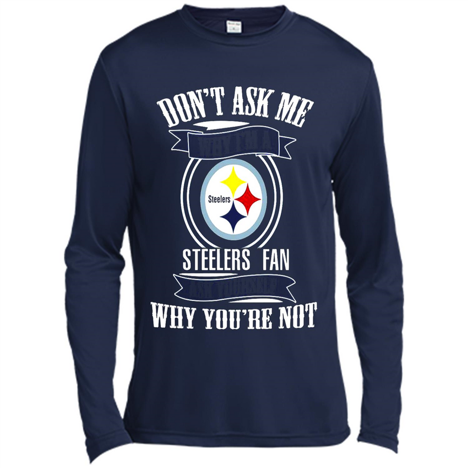 Don't Ask Me Why I'm A Pittsburgh Steelers Fan Ask Yourself