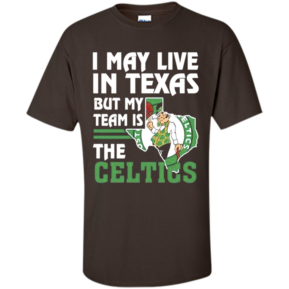I May Live In Texas But My Team Is The Celtics - Shirt
