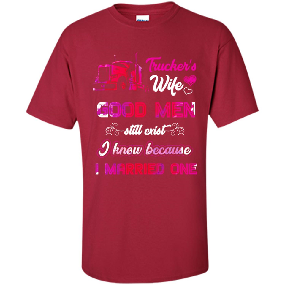 Trucker’s Wife Good Men Still Exist I Know Because I Married One - Shirt