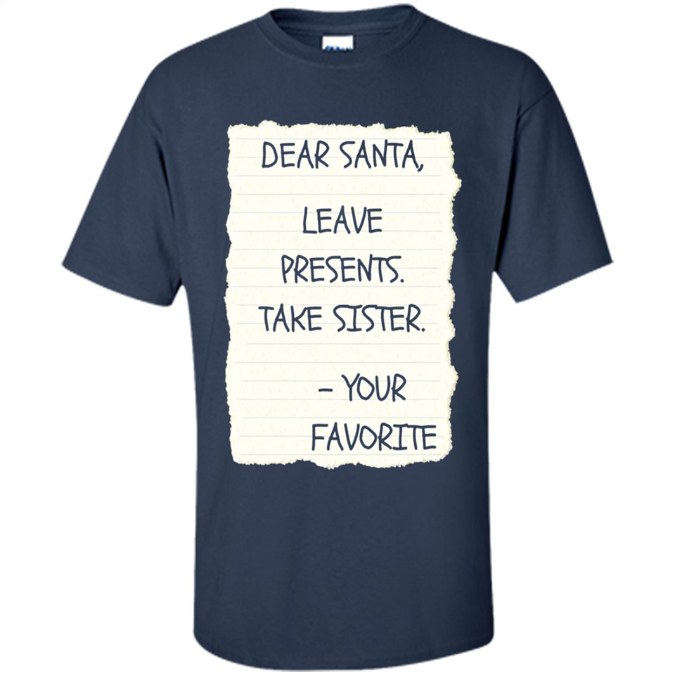 Dear Santa Leave Presents Take Sister Christmas - Shirt