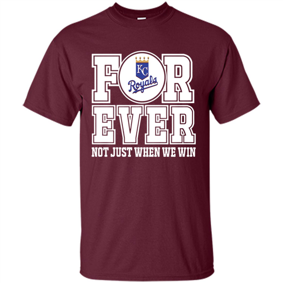 Kansas City Royals Forever For ever not just when we win - Shirt