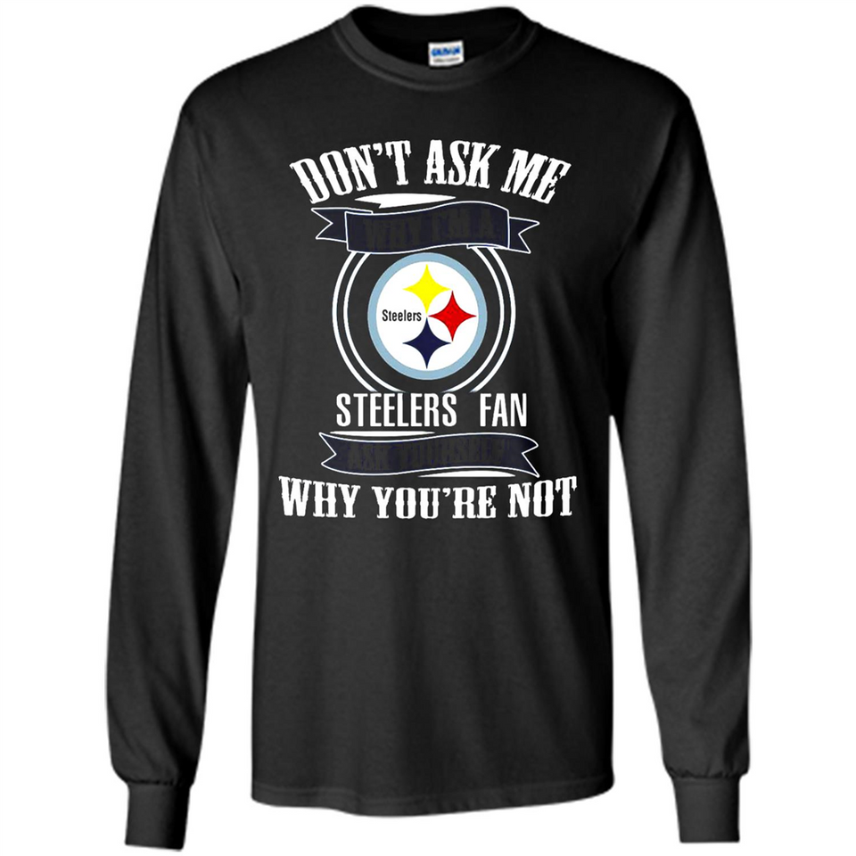 Don't Ask Me Why I'm A Pittsburgh Steelers Fan Ask Yourself