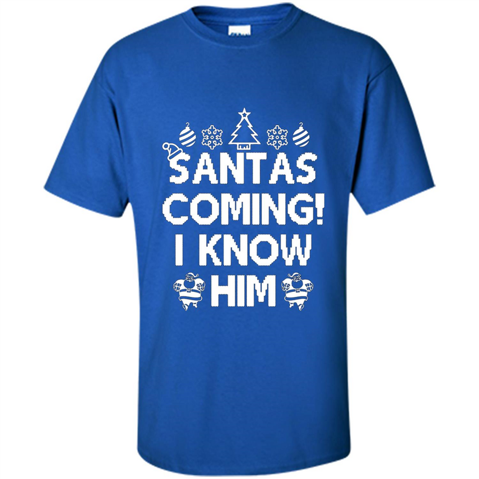 Santa's Coming I Know Him Shirt Santa Ugly Christmas T-Shirt Funny Santa Christmas