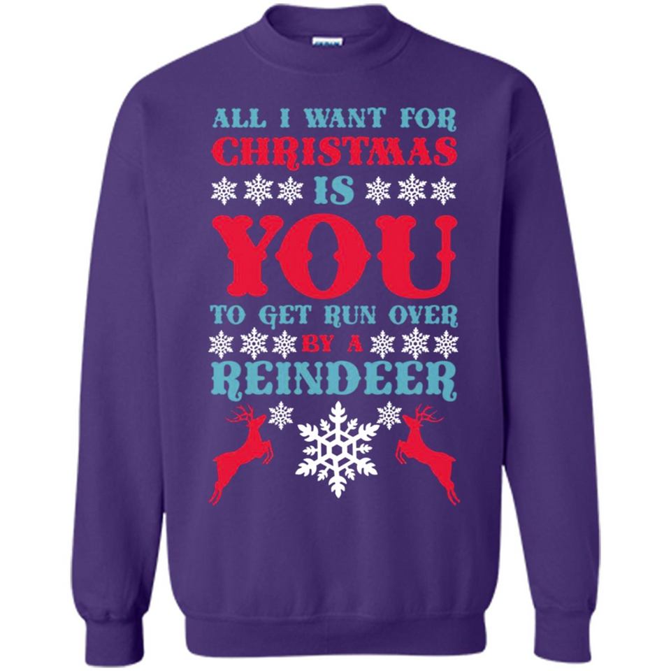 All I Want For Christmas Is You To Get Run Over By A Reindeer - Sweatshirt