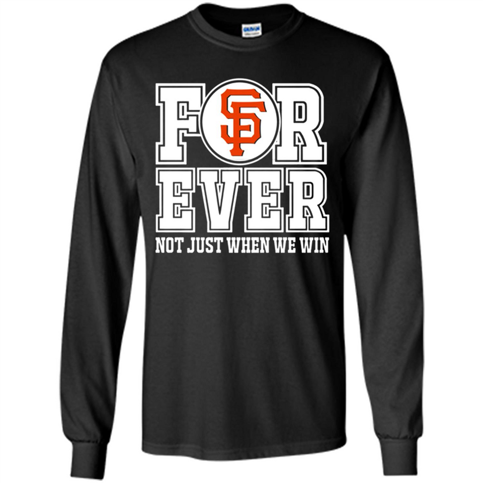 San Francisco Giants Forever For ever not just when we win - Long Sleeve T-Shirt