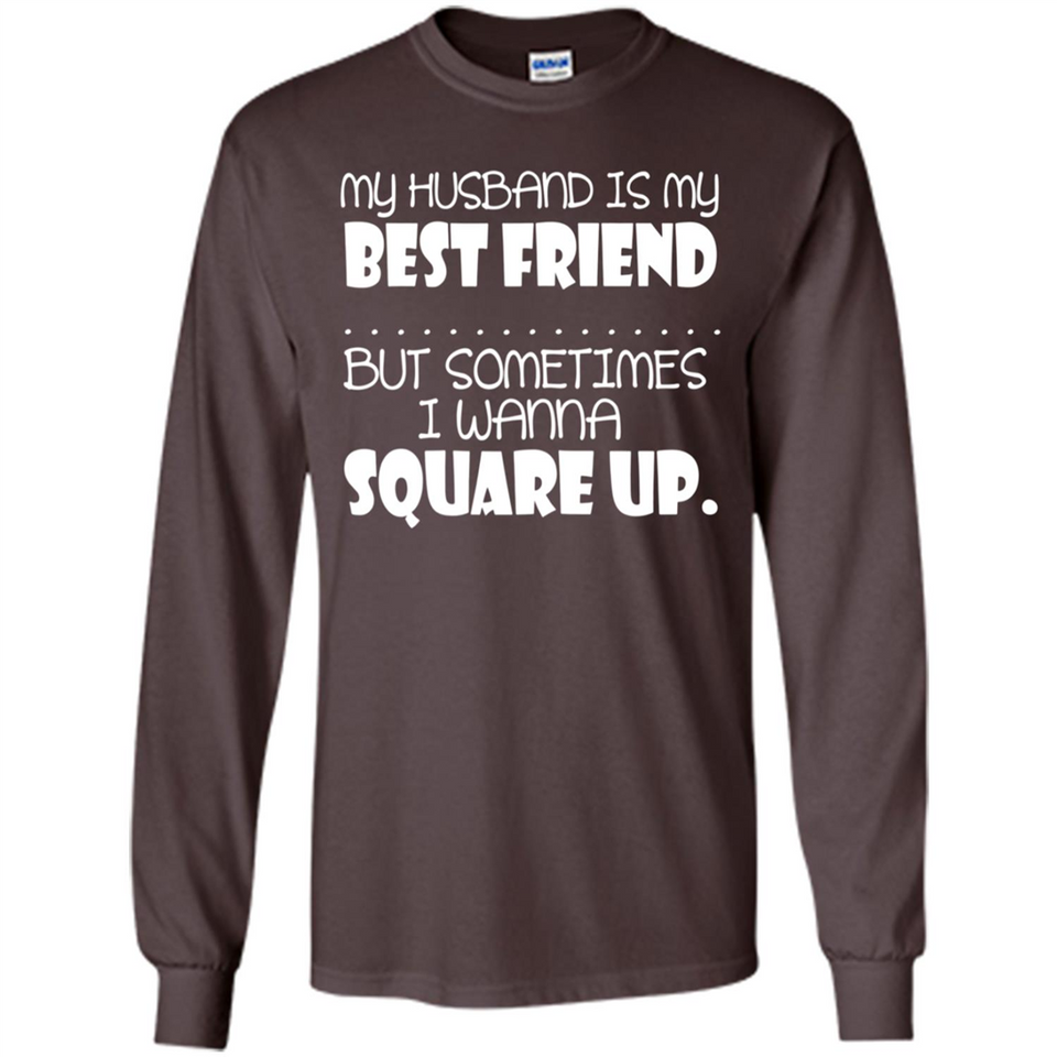 My Husband Is My Best Friend But Sometimes I Wanna Square Up - Long Sleeve T-Shirt