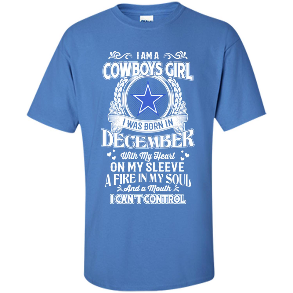 I Am A Cowboys Girl I Was Born In December With My Heart On My Sleeve A Fire In My Soul And A Mouth I Can’t Control - Shirt