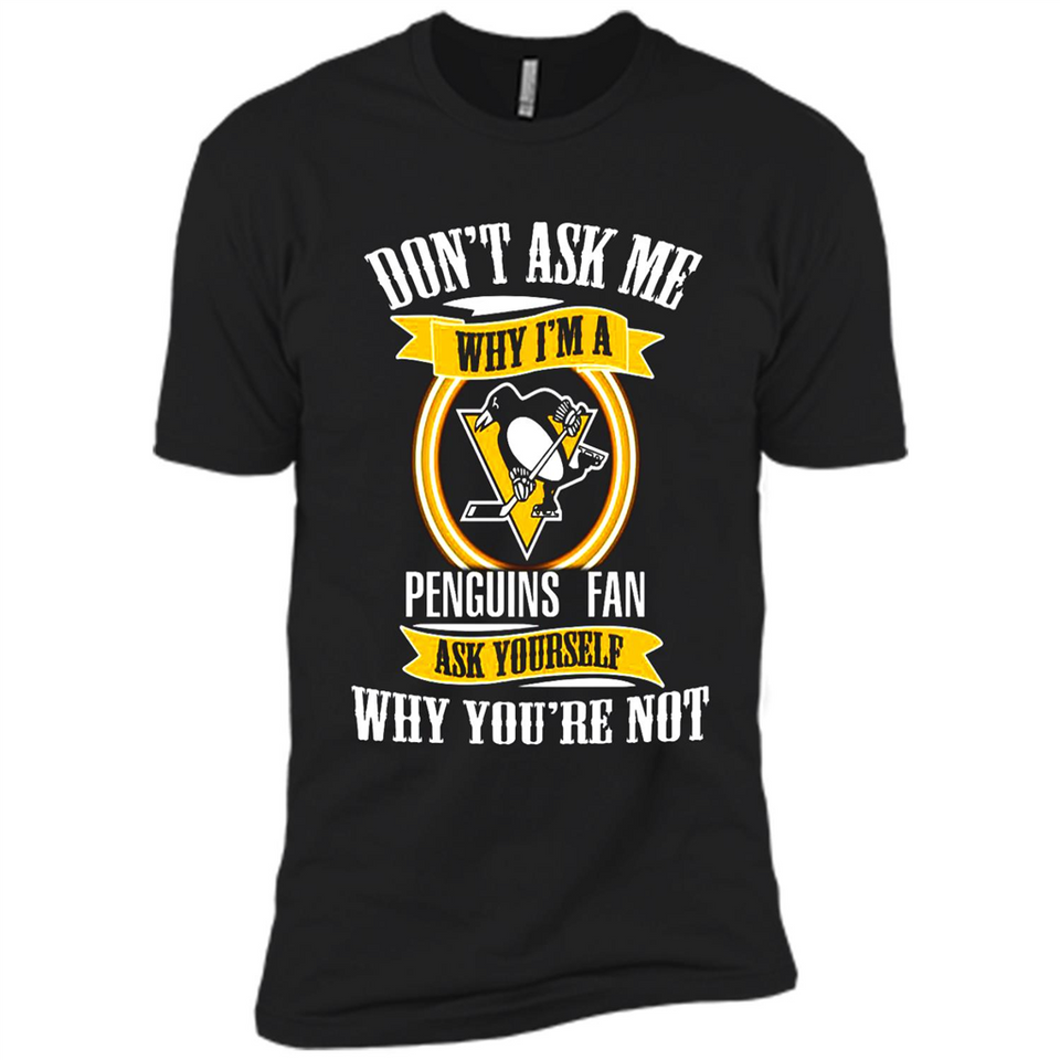 Don't Ask Me Why I'm A Pittsburgh Penguins Fan Ask Yourself
