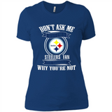 Don't Ask Me Why I'm A Pittsburgh Steelers Fan Ask Yourself