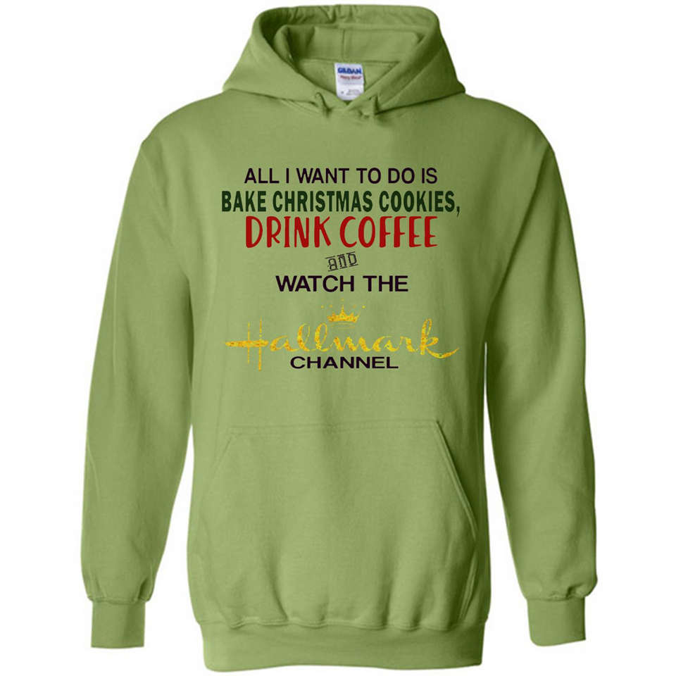 All I Want To Do Is Bake Christmas Cookies Drink Coffee And Watch The Hallmark Channel - Hoodie