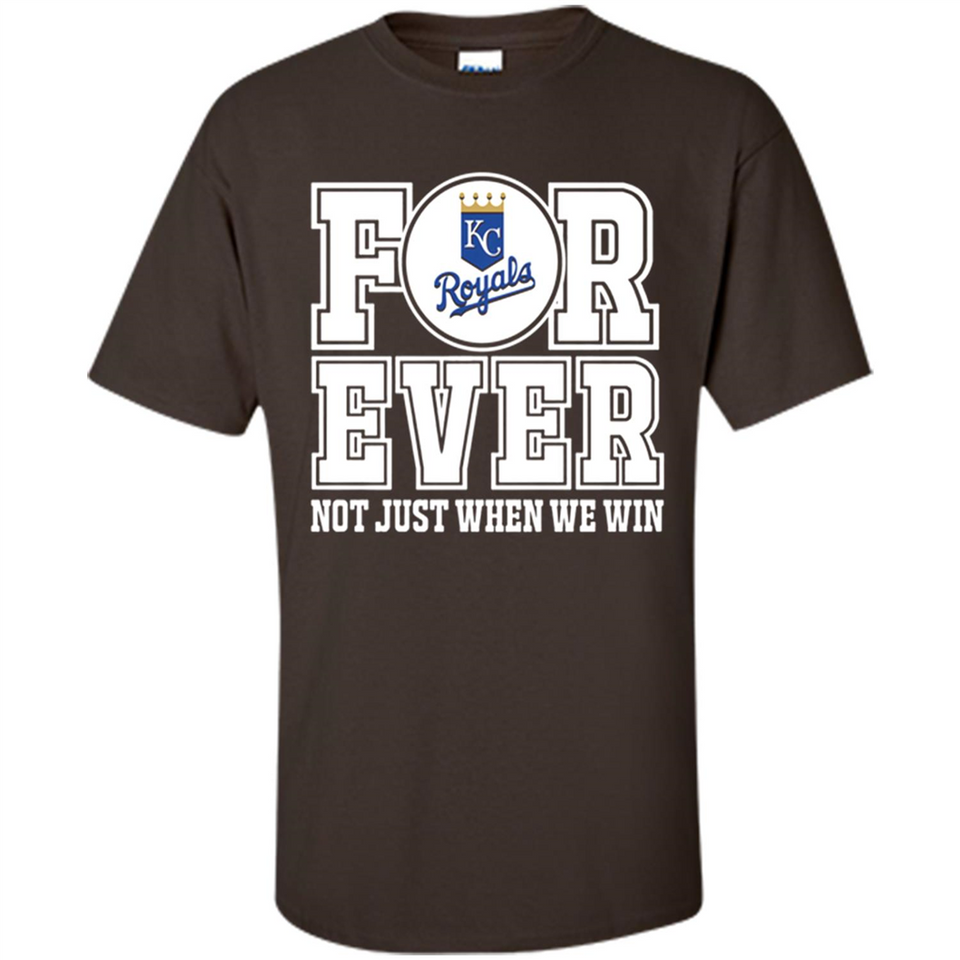 Kansas City Royals Forever For ever not just when we win - Shirt