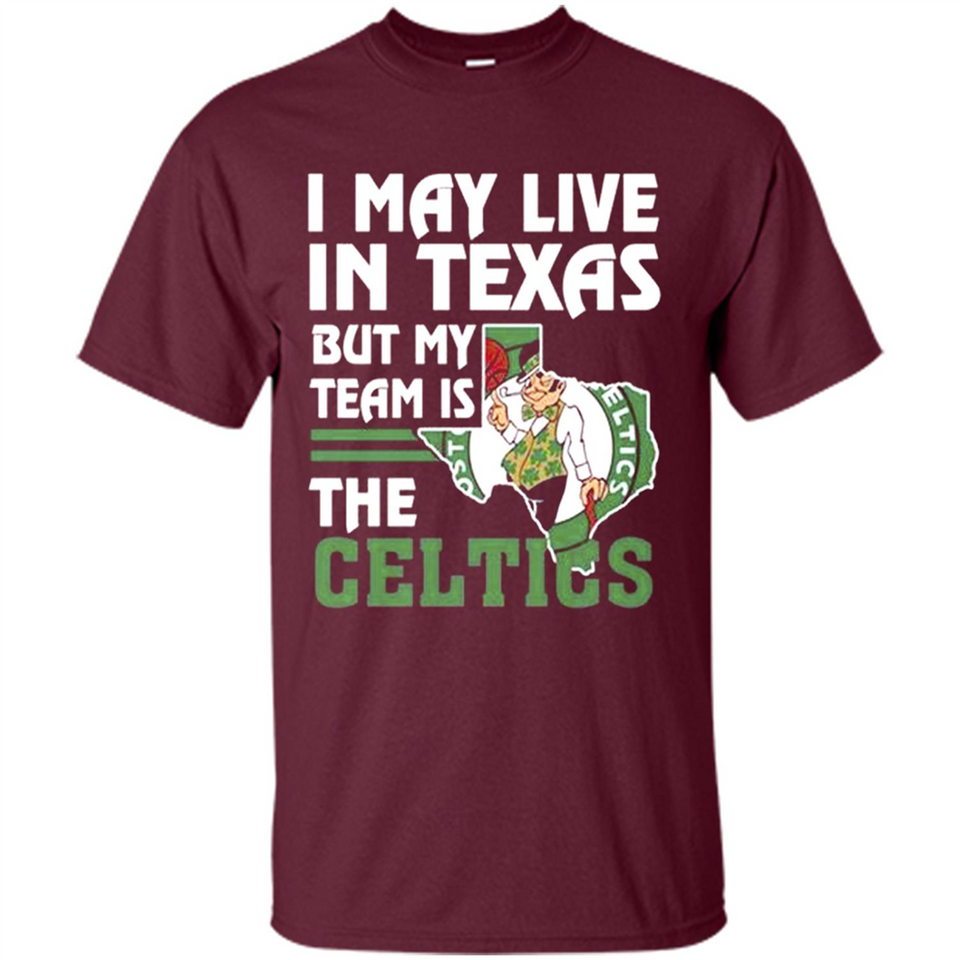 I May Live In Texas But My Team Is The Celtics - Shirt