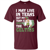 I May Live In Texas But My Team Is The Celtics - Shirt