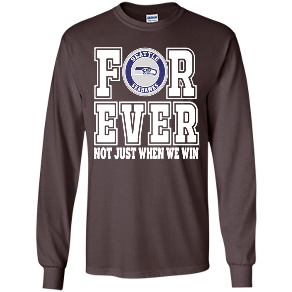 Seattle Seahawks Forever For ever not just when we win - Long Sleeve T-Shirt