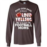 God Said let There Be Loud Yelling So He Made Football Moms - Long Sleeve T-Shirt