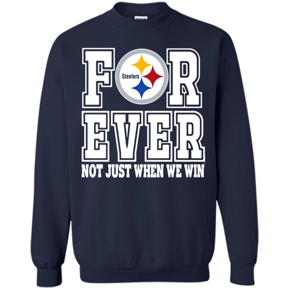 Pittsburgh Steelers Forever For ever not just when we win - Sweatshirt