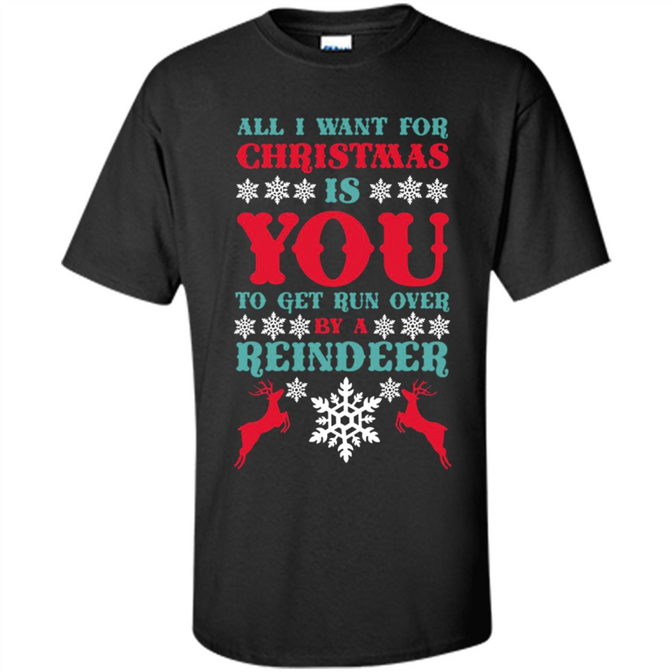 All I Want For Christmas Is You To Get Run Over By A Reindeer - Shirt