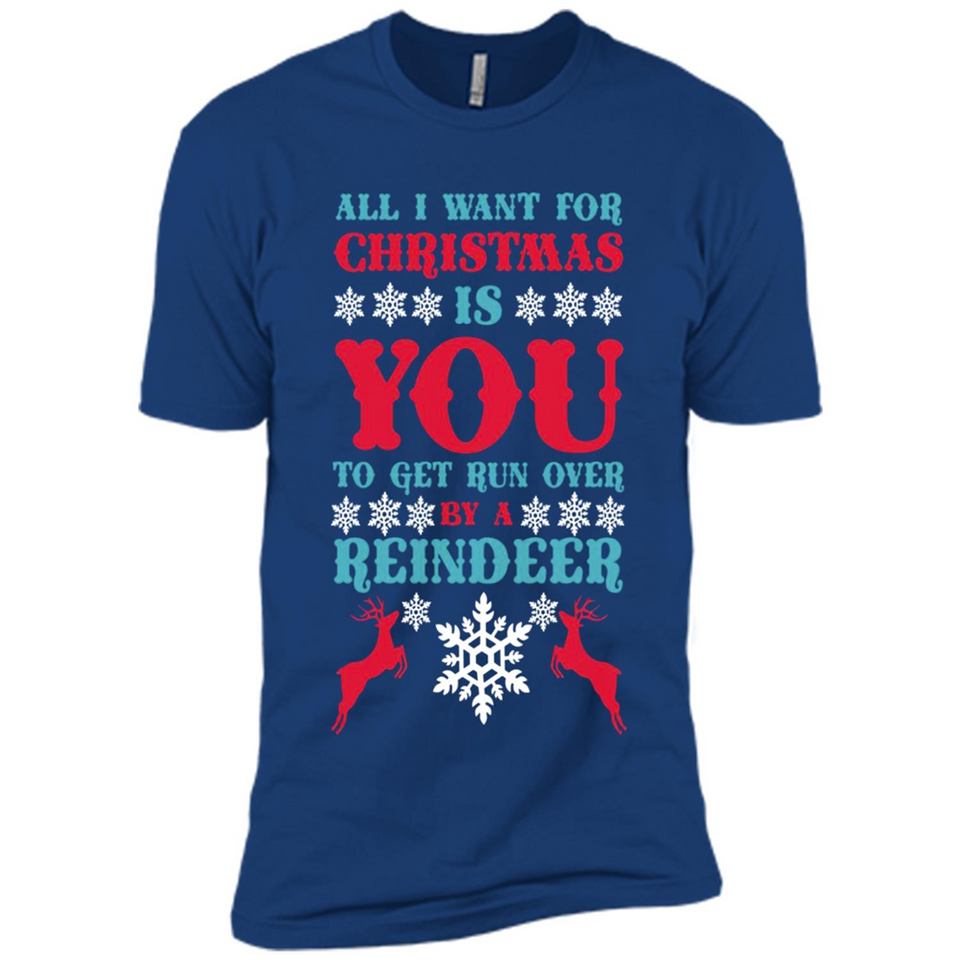 All I Want For Christmas Is You To Get Run Over By A Reindeer - Premium Short Sleeve T-Shirt