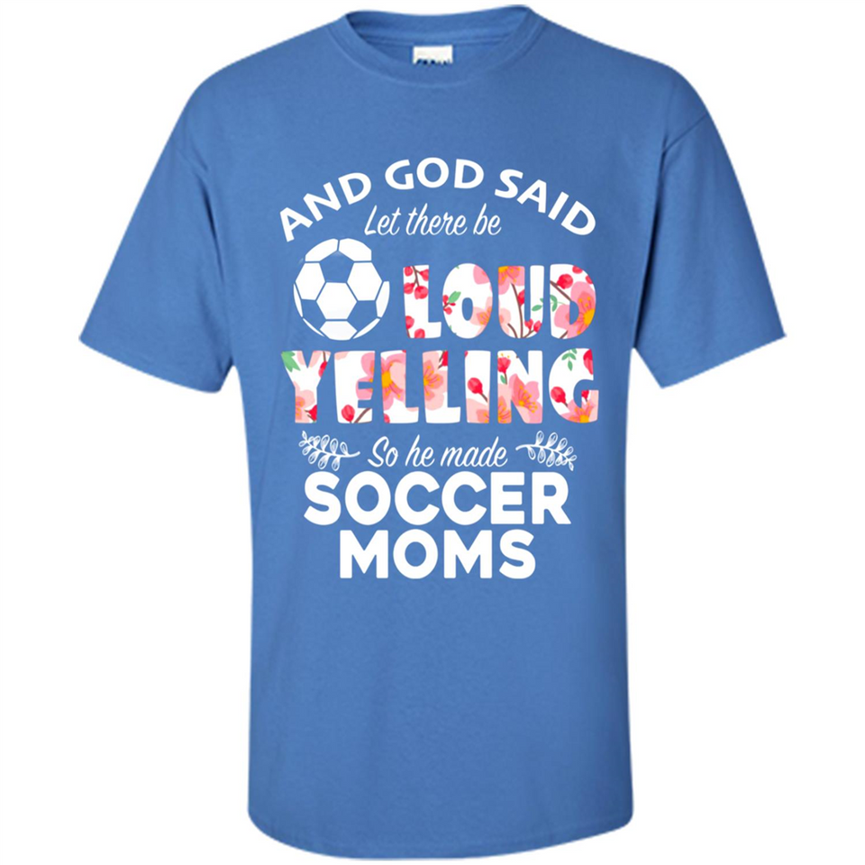 God Said let There Be Loud Yelling So He Made Soccer Moms - Shirt