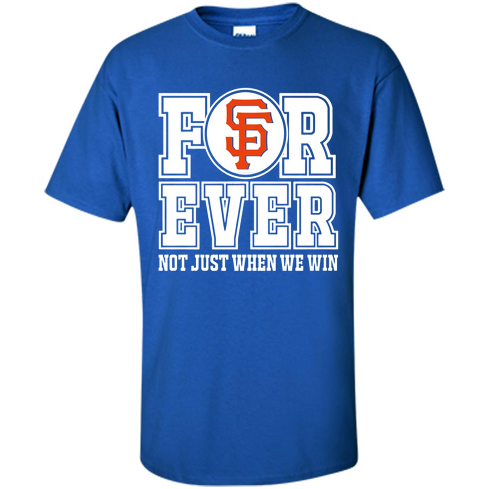 San Francisco Giants Forever For ever not just when we win - Shirt
