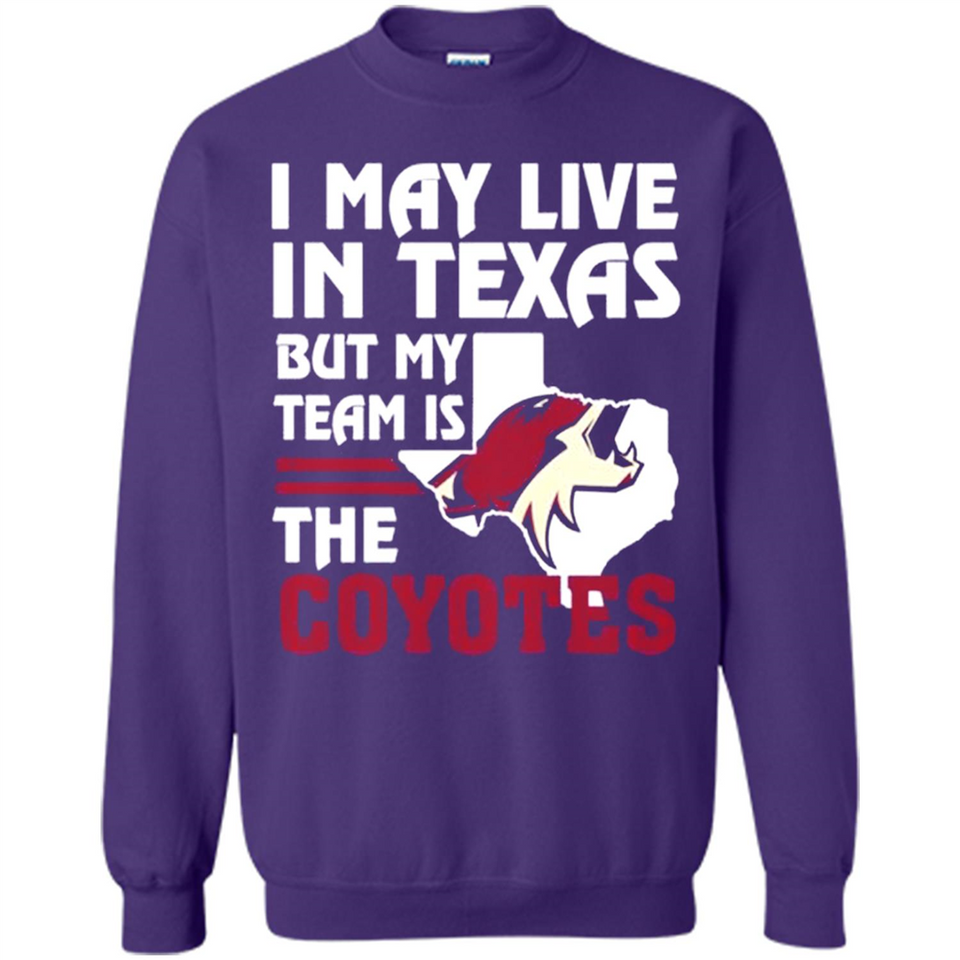 I May Live In Texas But My Team Is The Coyotes - Sweatshirt