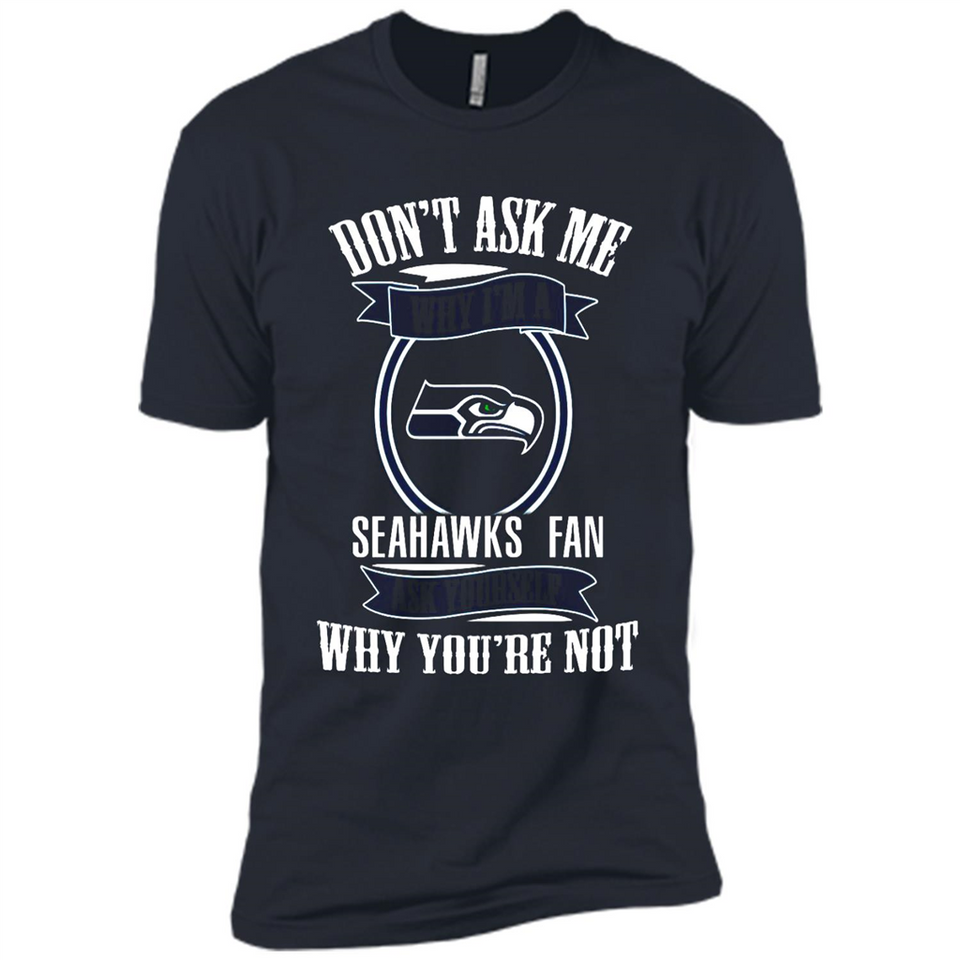 Don't Ask Me Why I'm A Seattle Seahawks Fan Ask Yourself