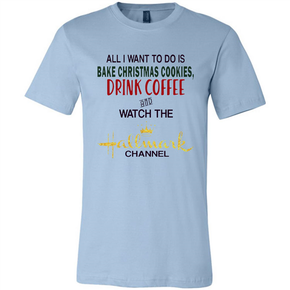 All I Want To Do Is Bake Christmas Cookies Drink Coffee And Watch The Hallmark Channel - Canvas Unisex T-Shirt