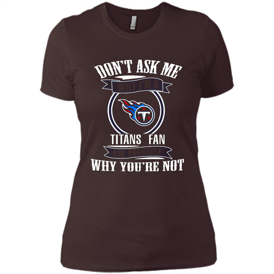 Don't Ask Me Why I'm A Tennessee Titans Fan Ask Yourself