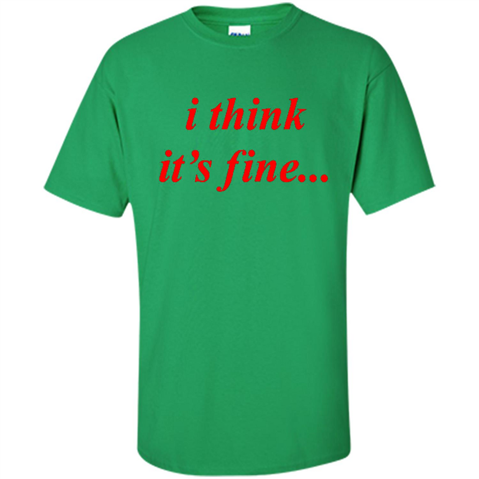 I Think It's Fine - Shirt