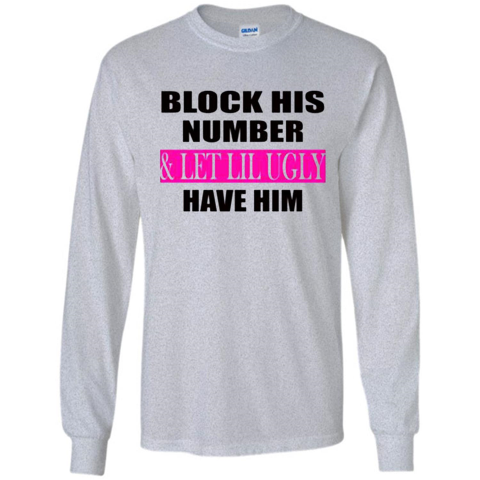 Block his number & let lil ugly have him - Long Sleeve T-Shirt