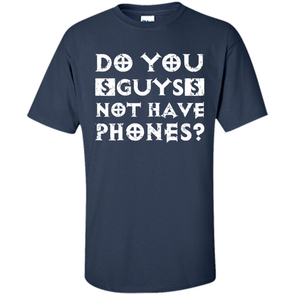 Do You Guys Not Have Phones Funny Quote - Shirt