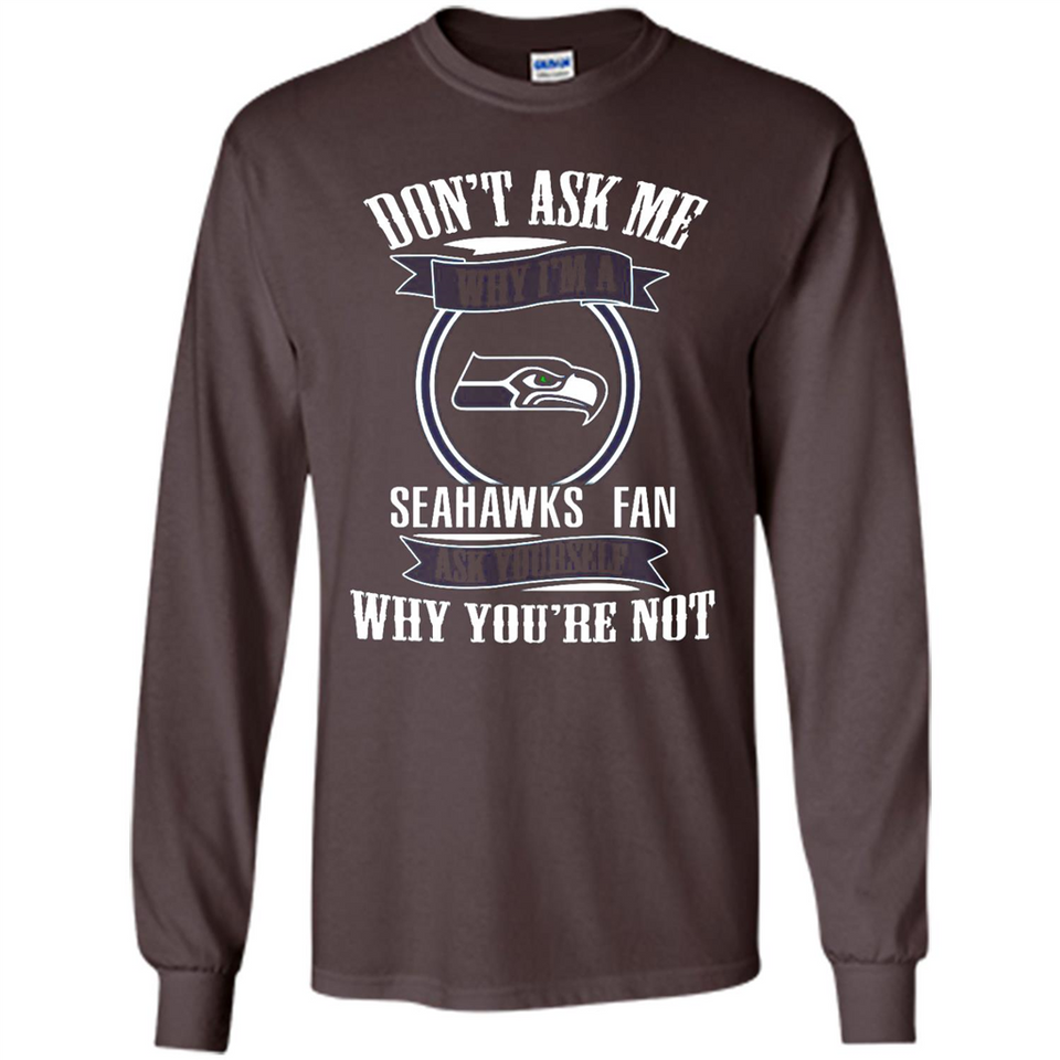 Don't Ask Me Why I'm A Seattle Seahawks Fan Ask Yourself