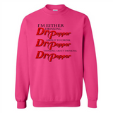I'm Either Drinking Dr Pepper - Sweatshirt