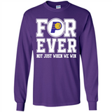 Indiana Pacers Forever For ever not just when we win - Long Sleeve T-Shirt