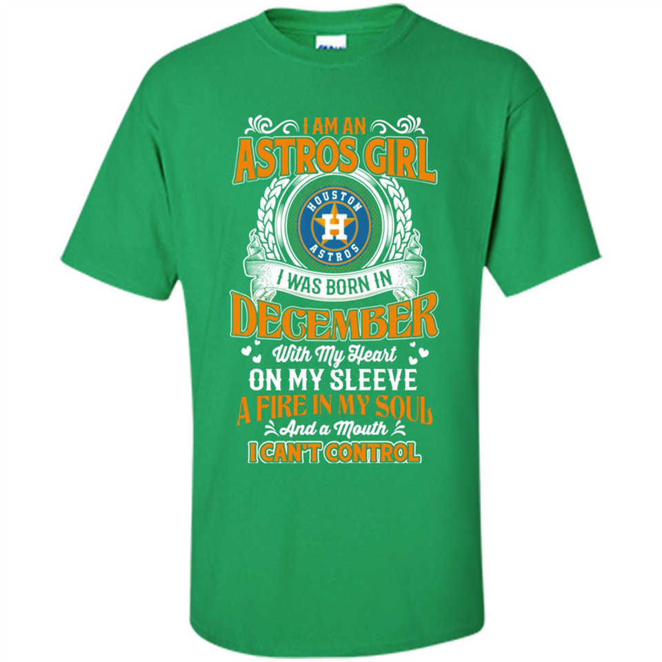 I Am An Houston Astros Girl I Was Born In December With My Heart On My Sleeve A Fire In My Soul And A Mouth I Cant Control - Shirt