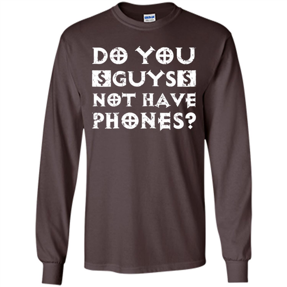 Do You Guys Not Have Phones Funny Quote - Long Sleeve T-Shirt