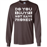 Do You Guys Not Have Phones Funny Quote - Long Sleeve T-Shirt
