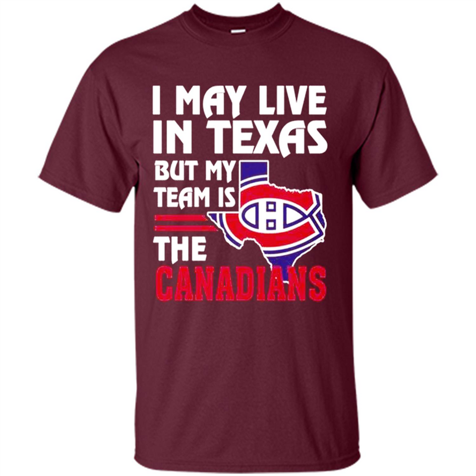 I May Live In Texas But My Team Is The Canadians - Shirt