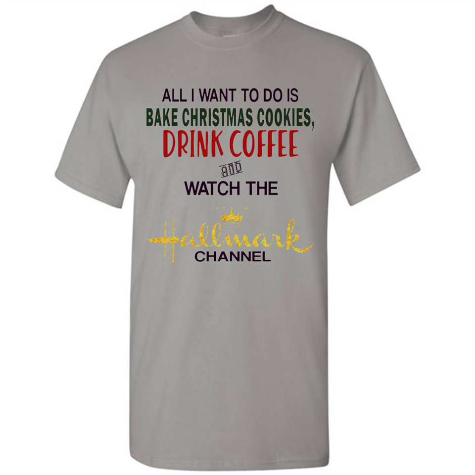All I Want To Do Is Bake Christmas Cookies Drink Coffee And Watch The Hallmark Channel - Shirt