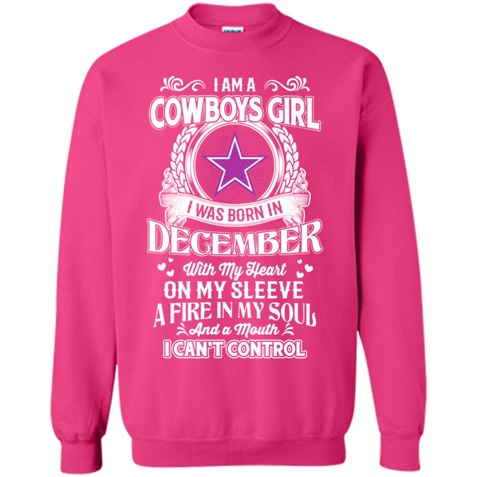 I Am A Cowboys Girl I Was Born In December With My Heart On My Sleeve A Fire In My Soul And A Mouth I Can’t Control - Sweatshirt
