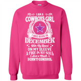 I Am A Cowboys Girl I Was Born In December With My Heart On My Sleeve A Fire In My Soul And A Mouth I Can’t Control - Sweatshirt
