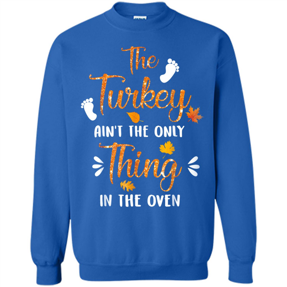 The Turkey Ain’t the Only Thing in the Oven Turkey Day - Sweatshirt