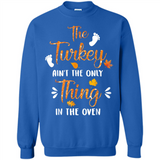 The Turkey Ain’t the Only Thing in the Oven Turkey Day - Sweatshirt