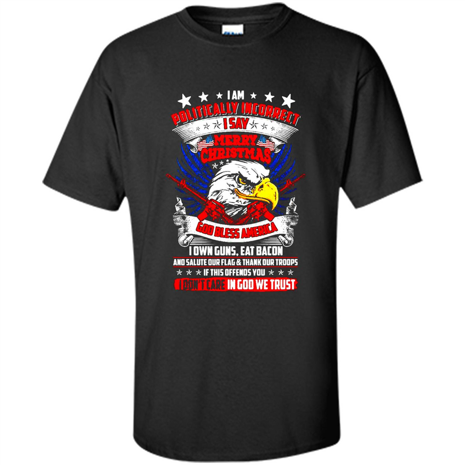 I Am Politically Incorrect I Say Merry Christmas America - Shirt
