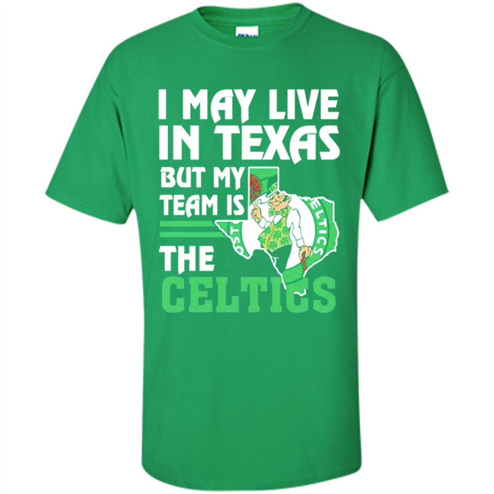 I May Live In Texas But My Team Is The Celtics - Shirt