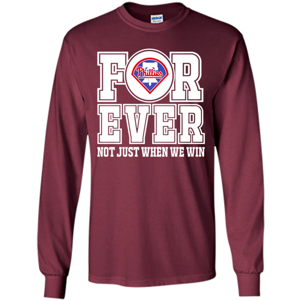 Philadelphia Phillies Forever For ever not just when we win - Long Sleeve T-Shirt