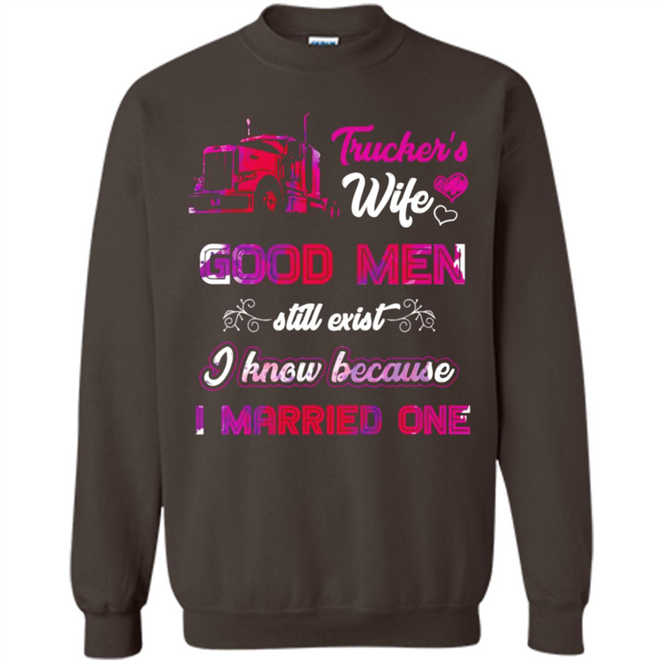 Trucker’s Wife Good Men Still Exist I Know Because I Married One - Sweatshirt
