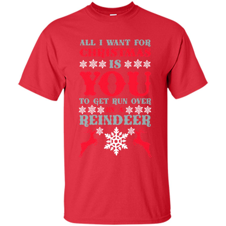 All I Want For Christmas Is You To Get Run Over By A Reindeer - Shirt